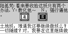 土地妖：难道我还要继续做妖么？一切随缘？对，我要在这里继续做妖，总有一定天份会让我成神的。 陆孤梵：^.^～…～…