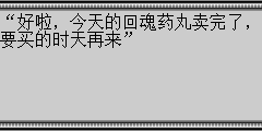 “好啦，今天的回魂药丸卖完了，要买的时天再来”