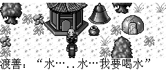 渡善：水…..水…我要喝水 陆孤梵：我这有水，给你喝吧 渡善：小兄弟，我要喝无根之水，我受了重伤，快不行了，只有此水能让我续命，我还有很重要的事没有完成，不能就这么快死了，可以帮我找此水吗？ 陆孤梵：当然，行侠仗义可是我最喜欢做的事，但是我不知道那儿才有无根之水呀 渡善：I know that there is one in the figure of Buddha in landlord zhang's house. The landlord regards this water as the priceless treasure. He Has sent a lot of guards to keep it.To be careful
