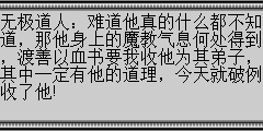 无极道人：难道他真的什么都不知道，那他身上的魔教气息何处得到，渡善以血书要我收他为其弟子，其中一定有他的道理，今天就破例收了他!