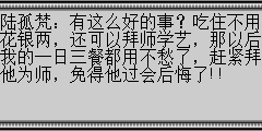 陆孤梵：有这么好的事？吃住不用花银两，还可以拜师学艺，那以后我的一日三餐都用不愁了，赶紧拜他为师，免得他过会后悔了!!