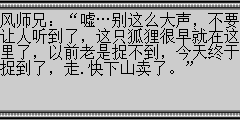 风师兄：嘘…别这么大声，不要让人听到了，这只狐狸很早就在这里了，以前老是捉不到，今天终于捉到了，走.快下山卖了