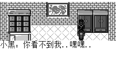 小黑：你看不到我..嘿嘿.. 陆孤梵：捉到你了..你就是小黑吗? 小黑：哥哥真历害,是呀我就是小黑. 陆孤梵：哥哥想问你,今天你有和小志在一起吗? 小黑：I don't know.Get out.I will not play with you.