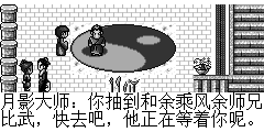 月影大师：你抽到和余乘风余师兄比武，快去吧，他正在等着你呢。 陆孤梵：上次从他手上抢书时咬了他一口，这次和他比武，还不打他打死呀.这次比武得小心点