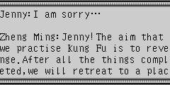 Jenny：I am sorry… Zheng Ming：Jenny!The aim that we practise Kung Fu is to revenge.After all the things completed,we will retreat to a place.The things of Jianghu have nothing to do with us!