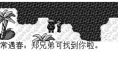 常遇春：郑兄弟可找到你啦。 郑明：常大哥，你们怎么找到这儿来的？ 常遇春：这事说来话长，那天我们分散后,我们被人救了,后来又来这找你.找了两个多月没找到.后来我就没找了 郑明：那为什么常大哥又来找了 常遇春：这次是我们受了朱城主之命前去消灭陈友谅的.发现又来到你不见的的地方了,所以我叫所有的弟兄一起叫了几声，没想到了你们真的还在. 郑明：谢谢常大哥,要不是你心里还有兄弟，我可能一辈子就呆在这儿了 常遇春：兄弟之间说这样的话干嘛,几年不见你长大了不少呀.你次团聚你我兄弟有缘