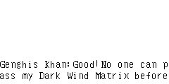 Genghis Khan：Good!No one can pass my Dark Wind Matrix before!The last is White Tiger Matrix……